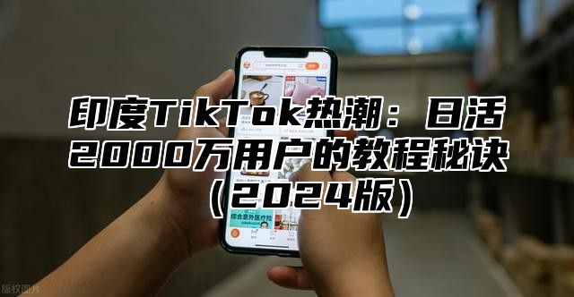 印度TikTok热潮：日活2000万用户的教程秘诀2025版