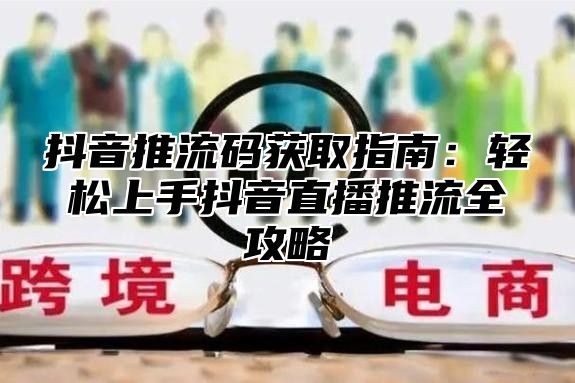 抖音推流码获取指南：轻松上手抖音直播推流全攻略