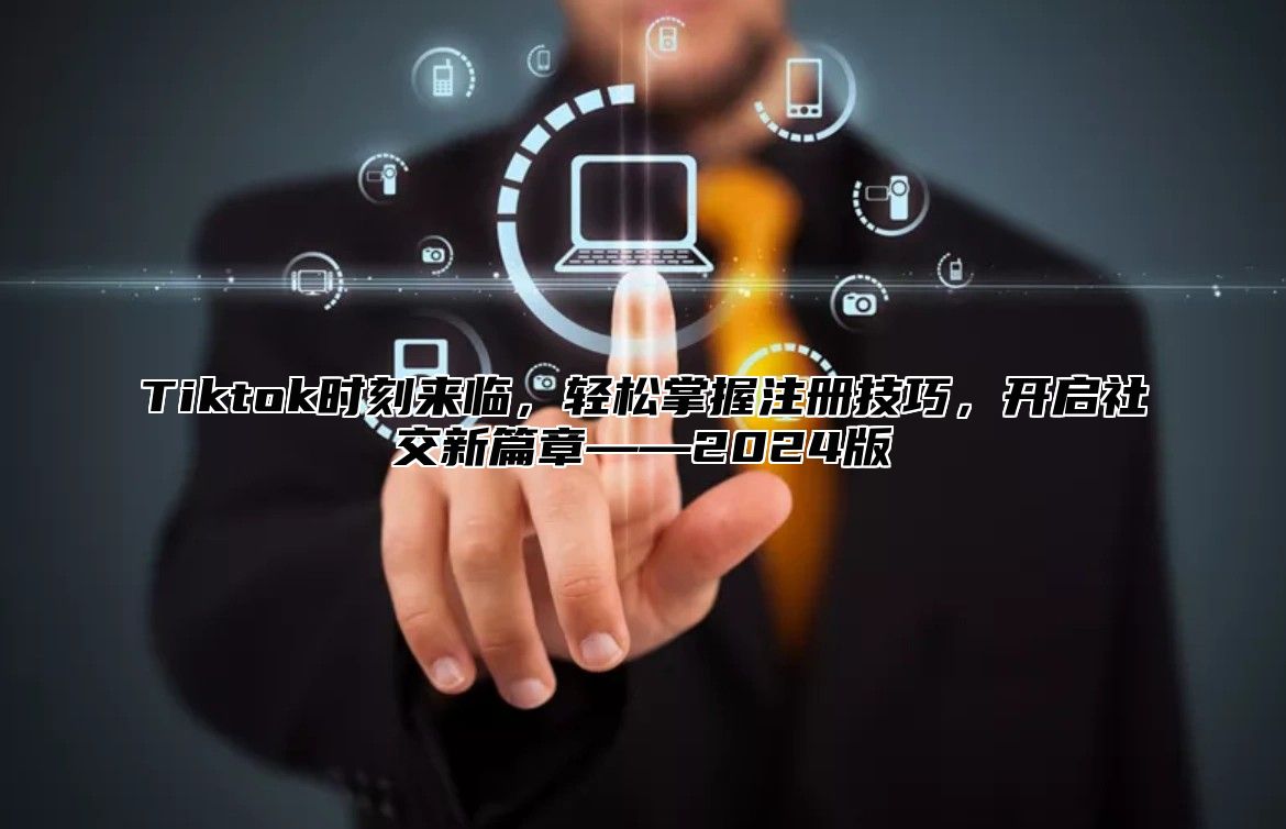 Tiktok时刻来临，轻松掌握注册技巧，开启社交新篇章——2025版