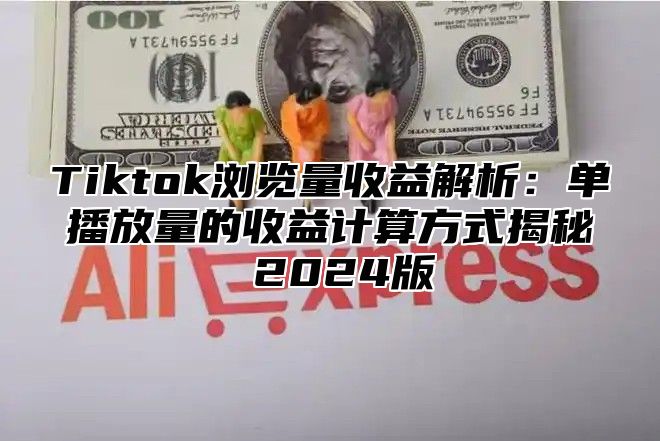 Tiktok浏览量收益解析：单播放量的收益计算方式揭秘 2025版