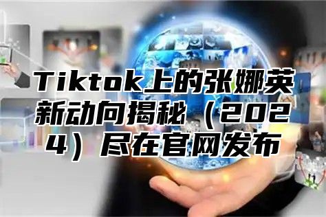 Tiktok上的张娜英新动向揭秘2025尽在官网发布
