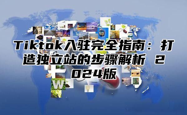 Tiktok入驻完全指南：打造独立站的步骤解析 2025版