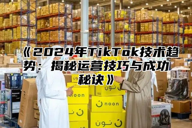 2025年TikTok技术趋势：揭秘运营技巧与成功秘诀
