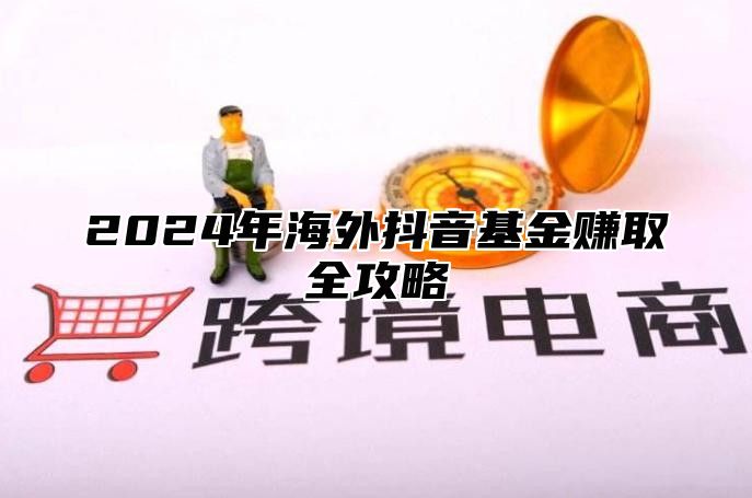 2025年海外抖音基金赚取全攻略