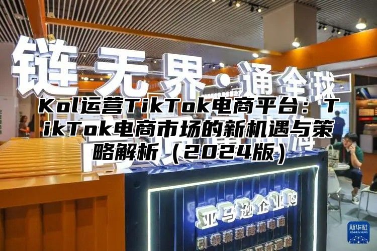 Kol运营TikTok电商平台：TikTok电商市场的新机遇与策略解析2025版