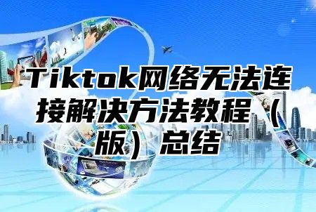 Tiktok网络无法连接解决方法教程版总结