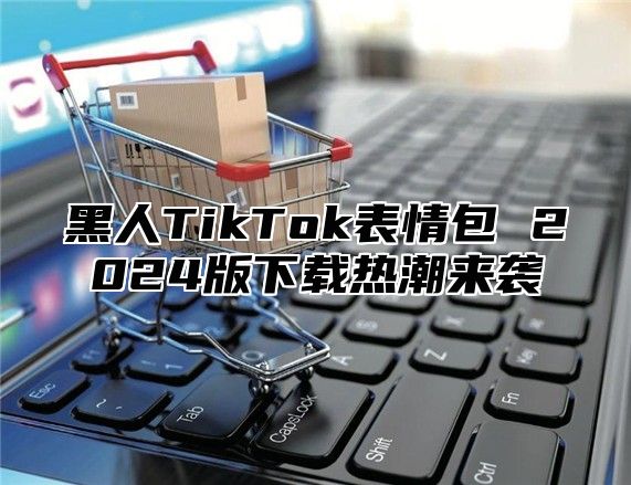 黑人TikTok表情包 2025版下载热潮来袭