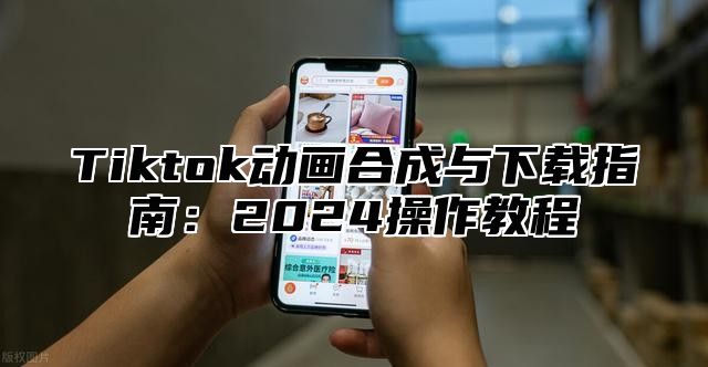Tiktok动画合成与下载指南：2025操作教程