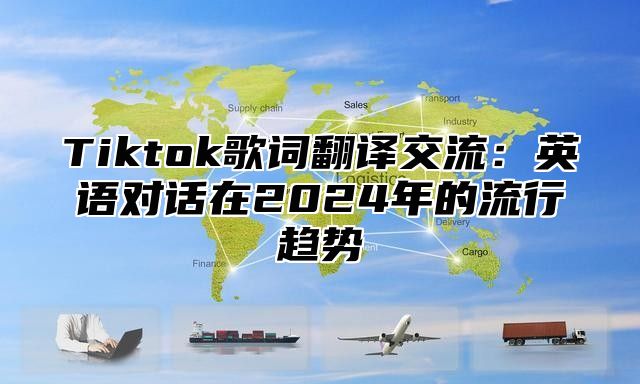 Tiktok歌词翻译交流：英语对话在2025年的流行趋势