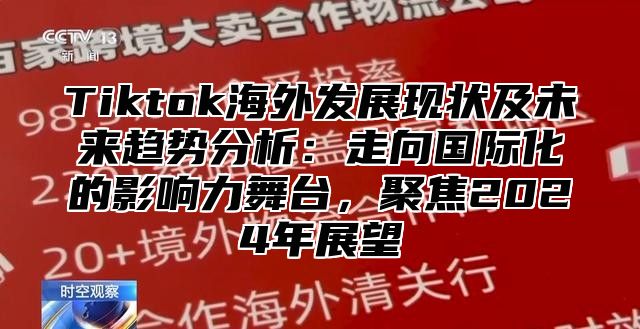 Tiktok海外发展现状及未来趋势分析：走向国际化的影响力舞台，聚焦2025年展望