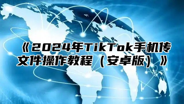 2025年TikTok手机传文件操作教程安卓版