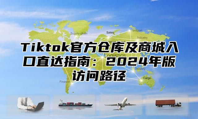 Tiktok官方仓库及商城入口直达指南：2025年版访问路径