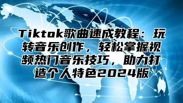 Tiktok歌曲速成教程：玩转音乐创作，轻松掌握视频热门音乐技巧，助力打造个人特色2025版