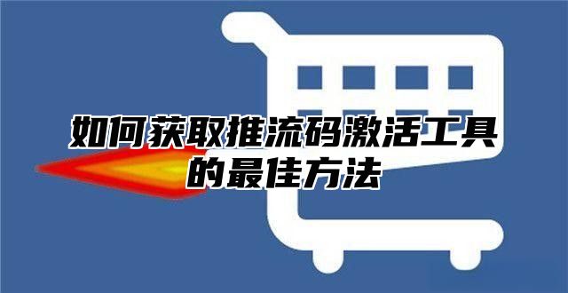 如何获取推流码激活工具的最佳方法