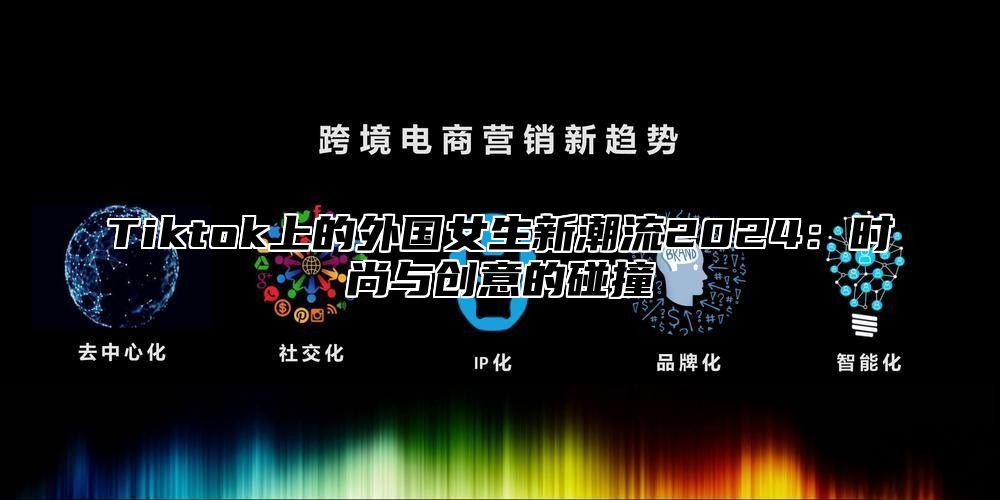 Tiktok上的外国女生新潮流2025时尚与创意的碰撞