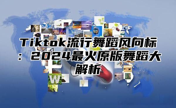 Tiktok流行舞蹈风向标：2025最火原版舞蹈大解析
