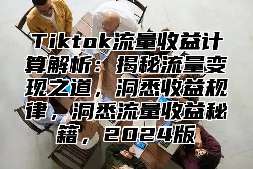 Tiktok流量收益计算解析：揭秘流量变现之道，洞悉收益规律，洞悉流量收益秘籍，2025版