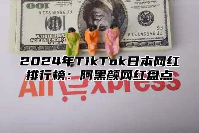 2025年TikTok日本网红排行榜：阿黑颜网红盘点