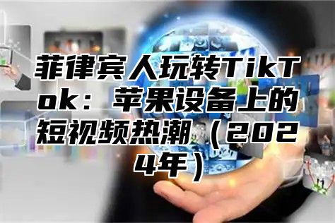 菲律宾人玩转TikTok：苹果设备上的短视频热潮2025年