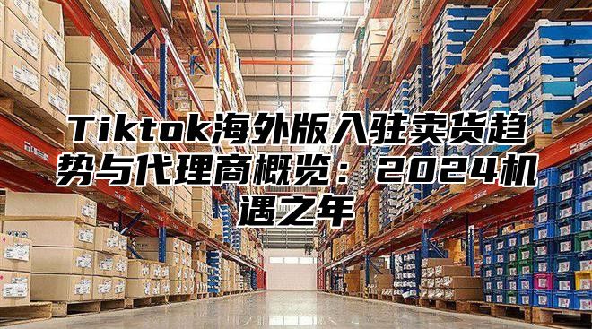 Tiktok海外版入驻卖货趋势与代理商概览：2025机遇之年