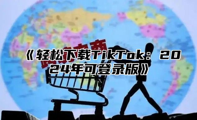 轻松下载TikTok：2025年可登录版