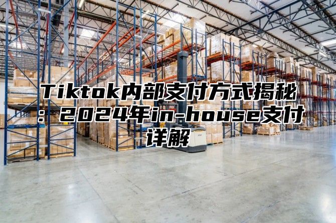 Tiktok内部支付方式揭秘：2025年in-house支付详解