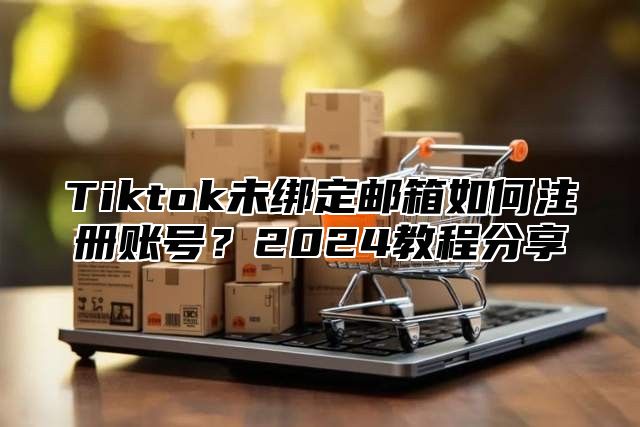 Tiktok未绑定邮箱如何注册账号？2025教程分享