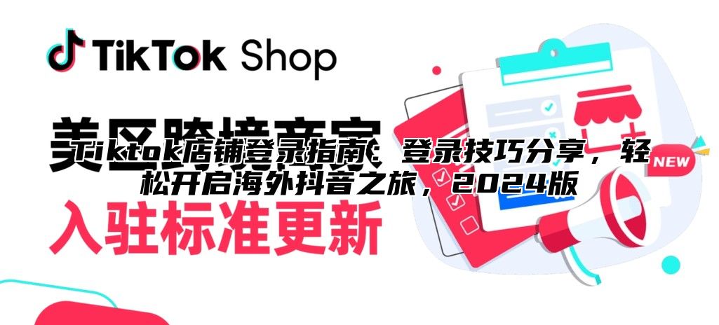 Tiktok店铺登录指南：登录技巧分享，轻松开启海外抖音之旅，2025版