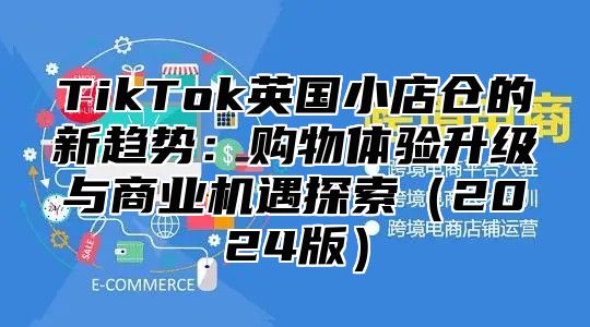 TikTok英国小店仓的新趋势：购物体验升级与商业机遇探索2025版