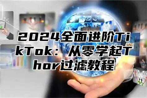 2025全面进阶TikTok：从零学起Thor过滤教程