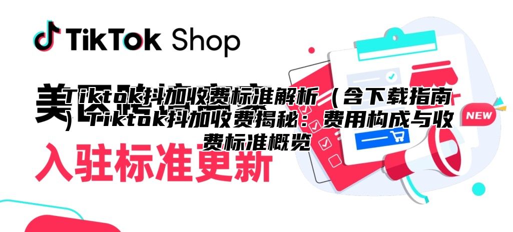 Tiktok抖加收费标准解析含下载指南Tiktok抖加收费揭秘：费用构成与收费标准概览