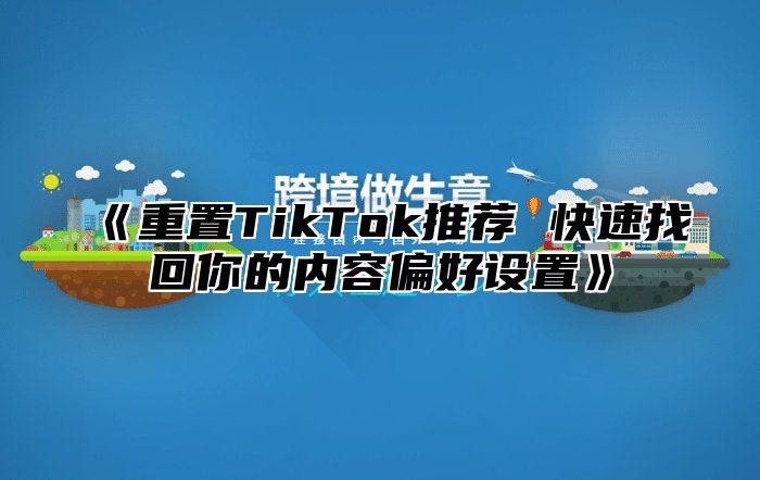 重置TikTok推荐快速找回你的内容偏好设置