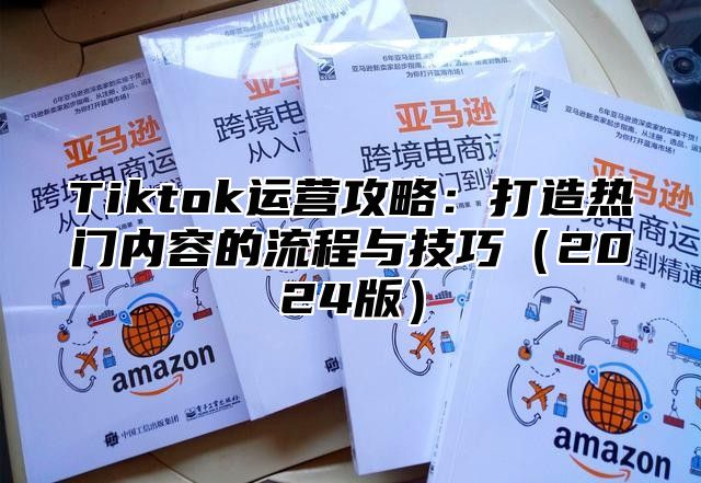 Tiktok运营攻略：打造热门内容的流程与技巧2025版