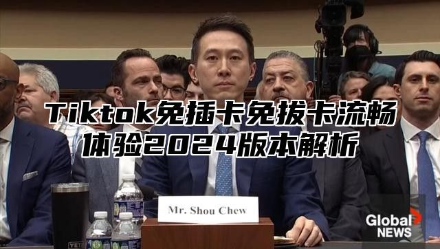 Tiktok免插卡免拔卡流畅体验2025版本解析