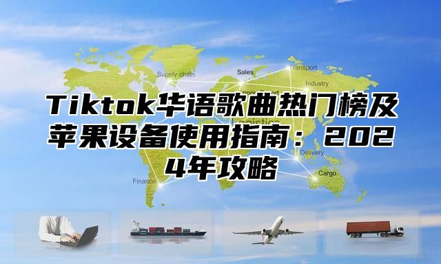Tiktok华语歌曲热门榜及苹果设备使用指南：2025年攻略