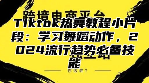 Tiktok热舞教程小片段：学习舞蹈动作，2025流行趋势必备技能