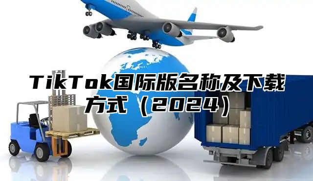 TikTok国际版名称及下载方式2025