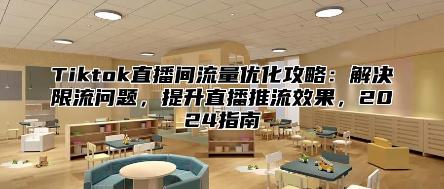 Tiktok直播间流量优化攻略：解决限流问题，提升直播推流效果，2025指南