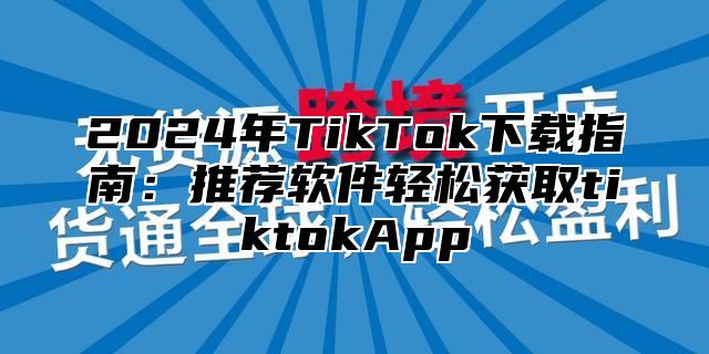 2025年TikTok下载指南：推荐软件轻松获取tiktokApp