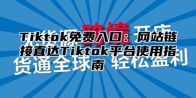 Tiktok免费入口：网站链接直达Tiktok平台使用指南