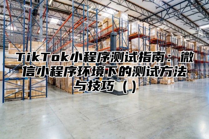 TikTok小程序测试指南：微信小程序环境下的测试方法与技巧
