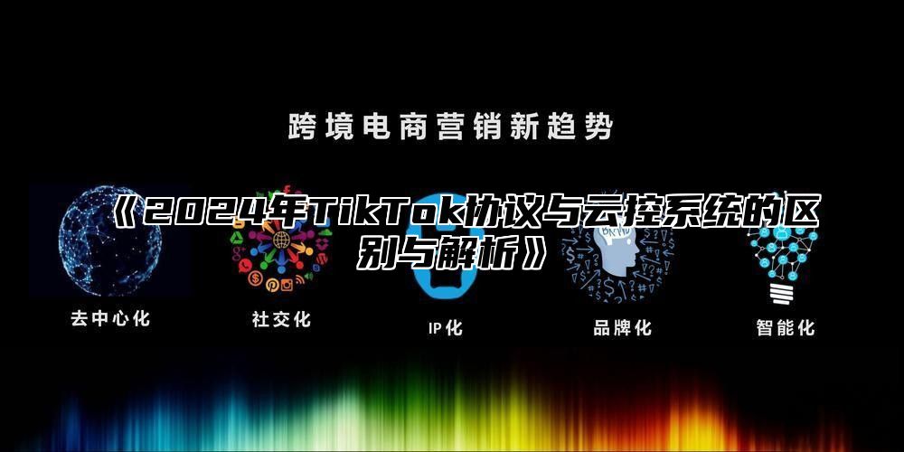 2025年TikTok协议与云控系统的区别与解析