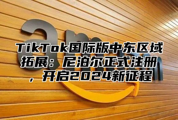 TikTok国际版中东区域拓展：尼泊尔正式注册，开启2025新征程