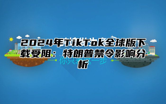 2025年TikTok全球版下载受阻：特朗普禁令影响分析