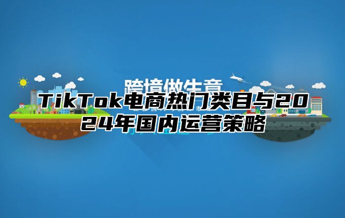 TikTok电商热门类目与2025年国内运营策略