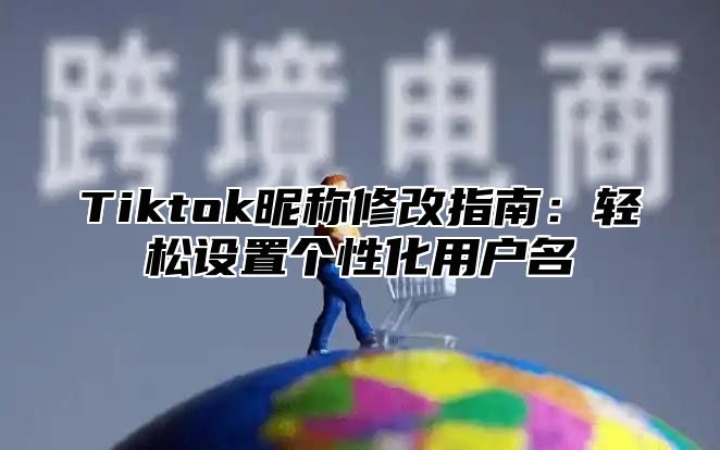 Tiktok昵称修改指南：轻松设置个性化用户名