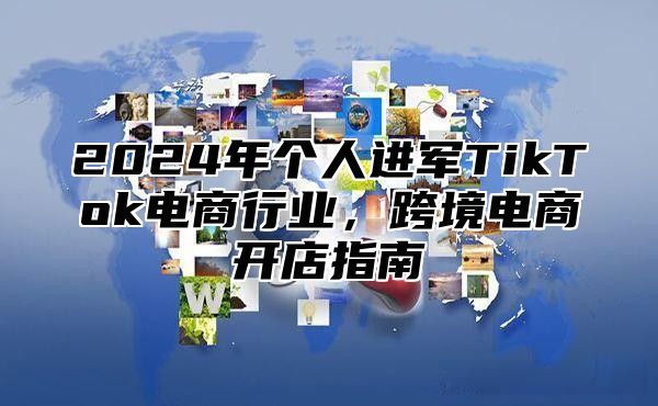 2025年个人进军TikTok电商行业，跨境电商开店指南