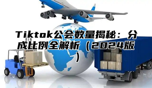 Tiktok公会数量揭秘：分成比例全解析2025版