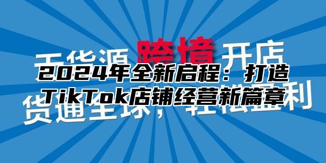 2025年全新启程：打造TikTok店铺经营新篇章