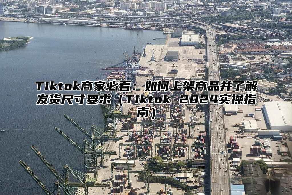 Tiktok商家必看：如何上架商品并了解发货尺寸要求Tiktok 2025实操指南